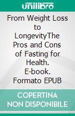 From Weight Loss to LongevityThe Pros and Cons of Fasting for Health. E-book. Formato EPUB ebook