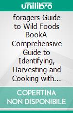 foragers Guide to Wild Foods BookA Comprehensive Guide to Identifying, Harvesting and Cooking with Edible Wild Plants. E-book. Formato EPUB ebook