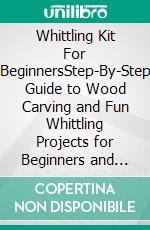 Whittling Kit For BeginnersStep-By-Step Guide to Wood Carving and Fun Whittling Projects for Beginners and Seniors. E-book. Formato EPUB ebook