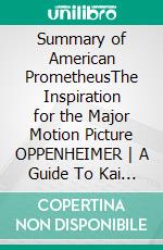 Summary of American PrometheusThe Inspiration for the Major Motion Picture OPPENHEIMER - A Guide To Kai Bird and Martin J. Sherwin&apos;s Book. E-book. Formato EPUB ebook