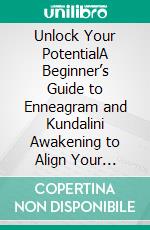 Unlock Your PotentialA Beginner’s Guide to Enneagram and Kundalini Awakening to Align Your Chakras, Open Your Third Eye &amp; Find Your Peace, to Become Your True Self With the 9 Personality Types.. E-book. Formato EPUB ebook