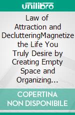 Law of Attraction and DeclutteringMagnetize the Life You Truly Desire by Creating Empty Space and Organizing Your Home and Mind to Manifest and Attract Money, Love and Success.. E-book. Formato EPUB ebook