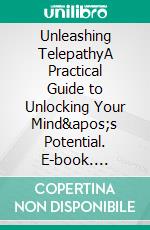 Unleashing TelepathyA Practical Guide to Unlocking Your Mind&apos;s Potential. E-book. Formato EPUB ebook