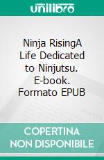 Ninja RisingA Life Dedicated to Ninjutsu. E-book. Formato EPUB ebook