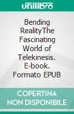 Bending RealityThe Fascinating World of Telekinesis. E-book. Formato EPUB ebook