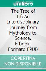 The Tree of LifeAn Interdisciplinary Journey from Mythology to Science. E-book. Formato EPUB ebook