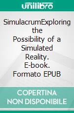 SimulacrumExploring the Possibility of a Simulated Reality. E-book. Formato EPUB ebook