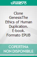 Clone GenesisThe Ethics of Human Duplication. E-book. Formato EPUB ebook