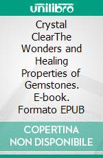 Crystal ClearThe Wonders and Healing Properties of Gemstones. E-book. Formato EPUB ebook