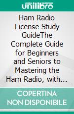 Ham Radio License Study GuideThe Complete Guide for Beginners and Seniors to Mastering the Ham Radio, with over 400 Practice Questions and Answers to Pass the Technician Class Amateur Radio Exam. E-book. Formato EPUB ebook di Louis A. Frost