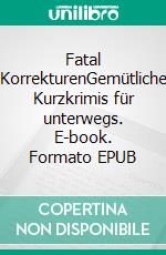 Fatal KorrekturenGemütliche Kurzkrimis für unterwegs. E-book. Formato EPUB ebook