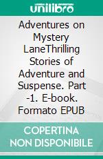 Adventures on Mystery LaneThrilling Stories of Adventure and Suspense. Part -1. E-book. Formato EPUB ebook