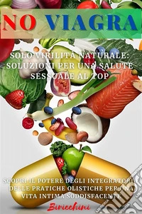 NO VIAGRA - Solo Virilità Naturale: Soluzioni per una Salute Sessuale al TopScopri il Potere degli Integratori e delle Pratiche Olistiche per una Vita Intima Soddisfacente. E-book. Formato EPUB ebook