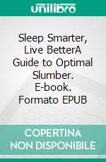 Sleep Smarter, Live BetterA Guide to Optimal Slumber. E-book. Formato EPUB ebook