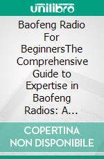 Baofeng Radio  For BeginnersThe Comprehensive Guide to Expertise in Baofeng Radios: A Powerful Tool for Emergency Preparation and Crisis Control. E-book. Formato EPUB ebook di Louis A. Frost