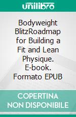 Bodyweight BlitzRoadmap for Building a Fit and Lean Physique. E-book. Formato EPUB ebook di Shawn Burke