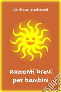 Racconti brevi per bambini. E-book. Formato EPUB ebook di Andrea Lombardi