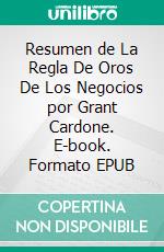 Resumen de La Regla De Oros De Los Negocios por Grant Cardone. E-book. Formato EPUB ebook