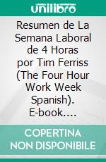 Resumen de La Semana Laboral de 4 Horas por Tim Ferriss (The Four Hour Work Week Spanish). E-book. Formato EPUB ebook di Thomas Francisco