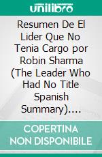 Resumen De El Lider Que No Tenia Cargo por Robin Sharma (The Leader Who Had No Title Spanish Summary). E-book. Formato EPUB ebook