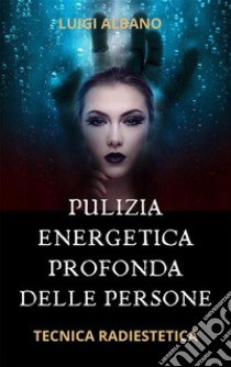 Pulizia Energetica Profonda della PersonaTecnica Radiestetica. E-book. Formato PDF ebook di albano luigi