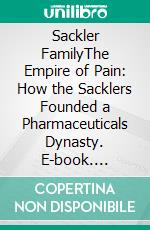 Sackler FamilyThe Empire of Pain: How the Sacklers Founded a Pharmaceuticals Dynasty. E-book. Formato EPUB ebook