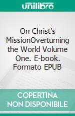 On Christ’s MissionOverturning the World Volume One. E-book. Formato EPUB ebook di Riaan Engelbrecht