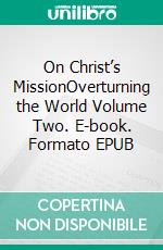 On Christ’s MissionOverturning the World Volume Two. E-book. Formato EPUB ebook