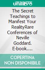 The Secret Teachings to Manifest Your RealityRare Conferences of Neville Goddard. E-book. Formato EPUB ebook