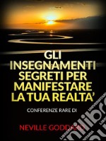 Gli Insegnamenti Segreti per Manifestare la Tua Realta’ (Tradotto)Conferenze rare di Neville Goddard. E-book. Formato EPUB ebook