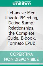 Lebanese Men Unveiled!Meeting, Dating & Relationships, the Complete Guide. E-book. Formato EPUB ebook di Dating Across Cultures