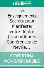 Les Enseignements Secrets pour Manifester votre Réalité (Traduit)Rares Conférences de Neville Goddard. E-book. Formato EPUB ebook di Neville Goddard