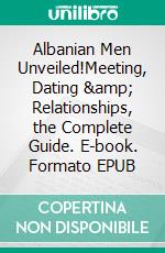 Albanian Men Unveiled!Meeting, Dating & Relationships, the Complete Guide. E-book. Formato EPUB ebook di Dating Across Cultures