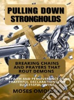 Pulling Down Strongholds, Breaking Chains And Prayers That Rout Demons: 100 Faith And Perseverance Daily Prayerful Declarations For Successful Living. E-book. Formato EPUB ebook