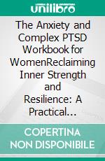 The Anxiety and Complex PTSD Workbook for WomenReclaiming Inner Strength and Resilience: A Practical Guide for Women with Anxiety and Complex PTSD. E-book. Formato EPUB ebook