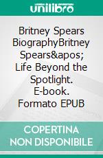 Britney Spears BiographyBritney Spears&apos; Life Beyond the Spotlight. E-book. Formato EPUB ebook