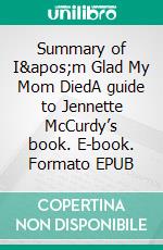 Summary of I&apos;m Glad My Mom DiedA guide to Jennette McCurdy’s book. E-book. Formato EPUB ebook