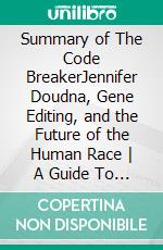 Summary of The Code BreakerJennifer Doudna, Gene Editing, and the Future of the Human Race - A Guide To Walter Isaacson&apos;s Book. E-book. Formato EPUB ebook