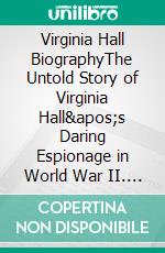 Virginia Hall BiographyThe Untold Story of Virginia Hall&apos;s Daring Espionage in World War II. E-book. Formato EPUB ebook