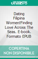 Dating Filipina Women!Finding Love Across The Seas. E-book. Formato EPUB ebook di Derek Jones