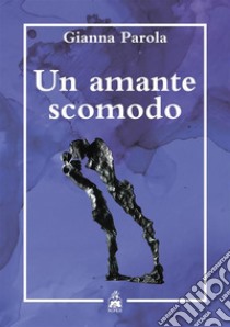 Un amante scomodo. E-book. Formato EPUB ebook di Gianna Parola