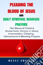 Pleading The Blood Of Jesus And Daily Spiritual Warfare Prayers: The Blood Of Christ &amp; Atonement, Victory In Jesus; Intercession, Cleansing, Deliverance &amp; Blessing Prayers. E-book. Formato EPUB ebook