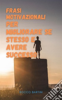 Frasi motivazionali per migliorare se stesso e avere successoLe migliori frasi motivazionali che ti aiuteranno ad avere successo nel lavoro e nella vita.. E-book. Formato EPUB ebook di bartini rocco