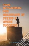 Frasi motivazionali per migliorare se stesso e avere successoLe migliori frasi motivazionali che ti aiuteranno ad avere successo nel lavoro e nella vita.. E-book. Formato EPUB ebook