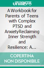 A Workbook for Parents of Teens with Complex PTSD and AnxietyReclaiming Inner Strength and Resilience: A Practical Guide for Teens with Anxiety and Complex PTSD. E-book. Formato EPUB ebook di Klish T. Kinderman