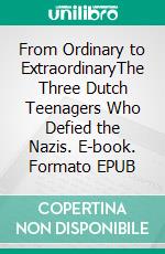 From Ordinary to ExtraordinaryThe Three Dutch Teenagers Who Defied the Nazis. E-book. Formato EPUB ebook