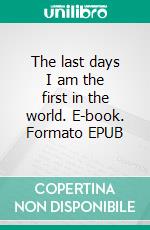 The last days I am the first in the world. E-book. Formato EPUB ebook