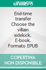 End-time transfer Choose the villain sidekick. E-book. Formato EPUB ebook di Aletha Bernal