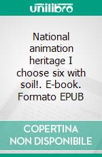 National animation heritage I choose six with soil!. E-book. Formato EPUB ebook di Julie Smith