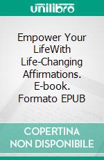 Empower Your LifeWith Life-Changing Affirmations. E-book. Formato EPUB ebook